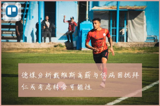 德媒分析戴维斯高薪与伤病困扰拜仁或考虑转会可能性