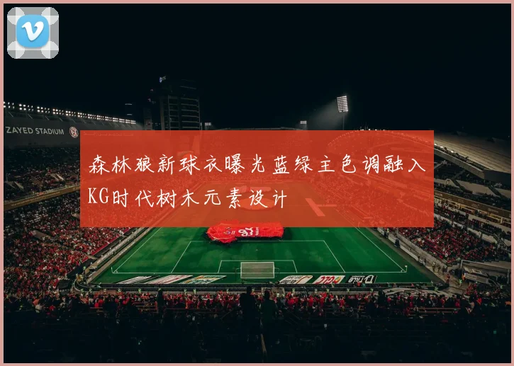 森林狼新球衣曝光蓝绿主色调融入KG时代树木元素设计