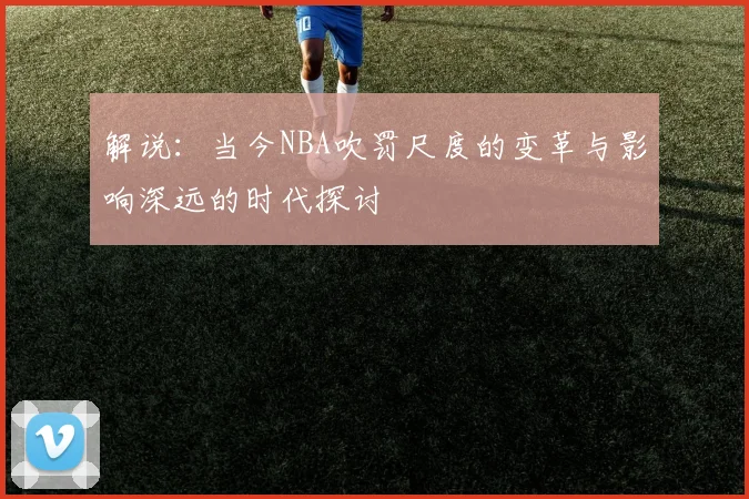解说：当今NBA吹罚尺度的变革与影响深远的时代探讨