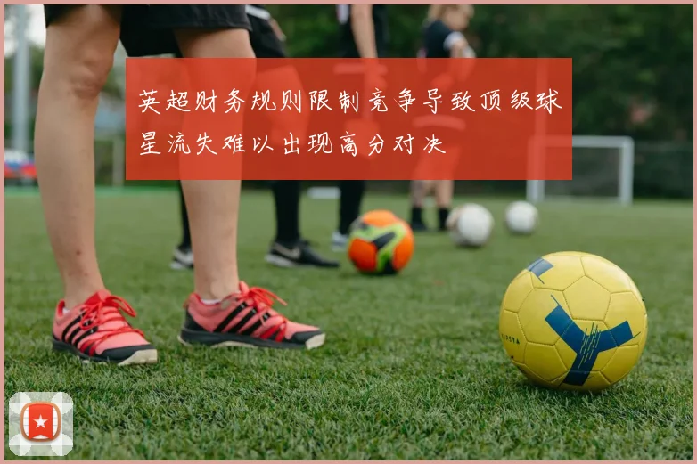 英超财务规则限制竞争导致顶级球星流失难以出现高分对决