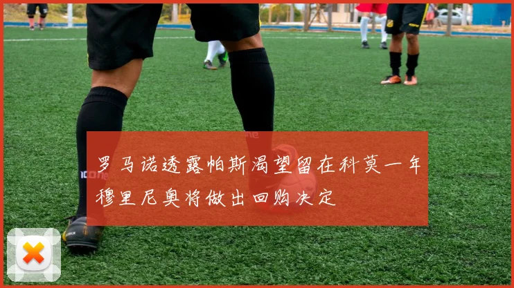 罗马诺透露帕斯渴望留在科莫一年穆里尼奥将做出回购决定