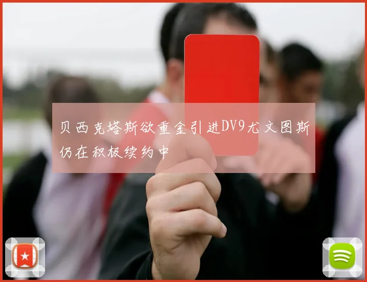 贝西克塔斯欲重金引进DV9尤文图斯仍在积极续约中