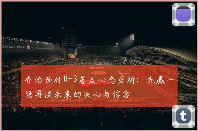 乔治面对0-3落后心态分析：先赢一场再谈未来的决心与信念