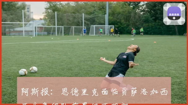 阿斯报：恩德里克面临贡萨洛加西亚竞争留队前景仍不明朗